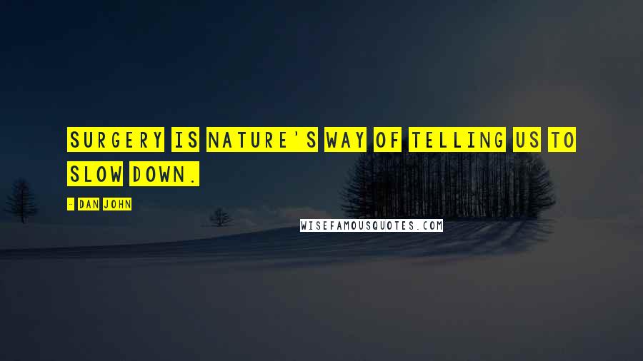 Dan John Quotes: Surgery is nature's way of telling us to slow down.