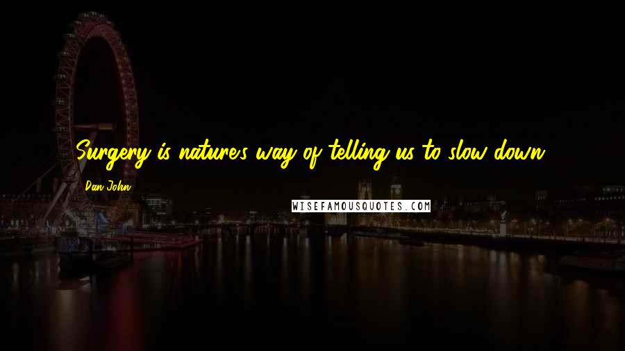 Dan John Quotes: Surgery is nature's way of telling us to slow down.