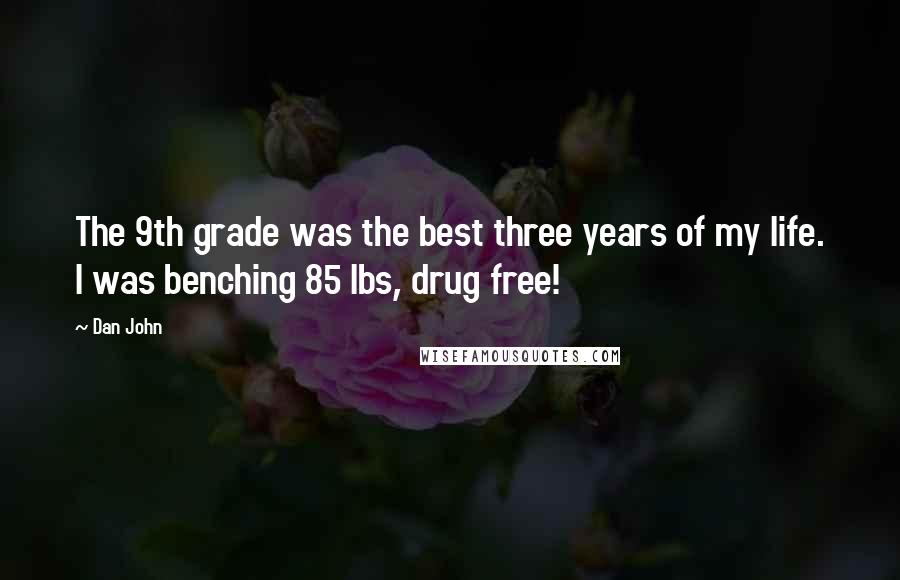 Dan John Quotes: The 9th grade was the best three years of my life. I was benching 85 lbs, drug free!