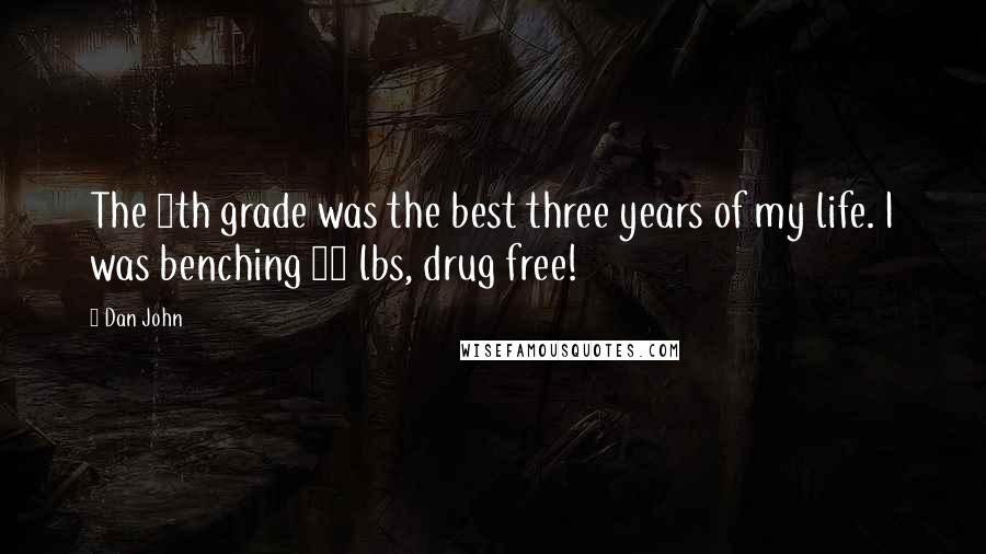 Dan John Quotes: The 9th grade was the best three years of my life. I was benching 85 lbs, drug free!