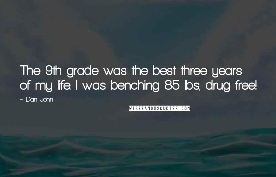 Dan John Quotes: The 9th grade was the best three years of my life. I was benching 85 lbs, drug free!