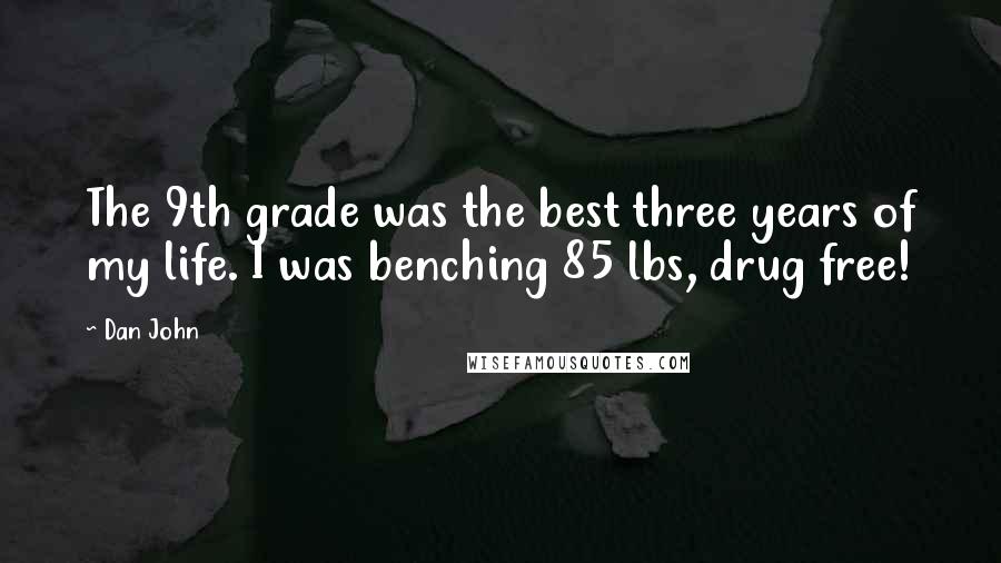 Dan John Quotes: The 9th grade was the best three years of my life. I was benching 85 lbs, drug free!