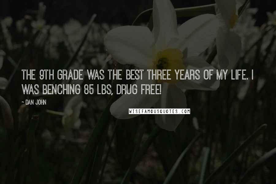 Dan John Quotes: The 9th grade was the best three years of my life. I was benching 85 lbs, drug free!