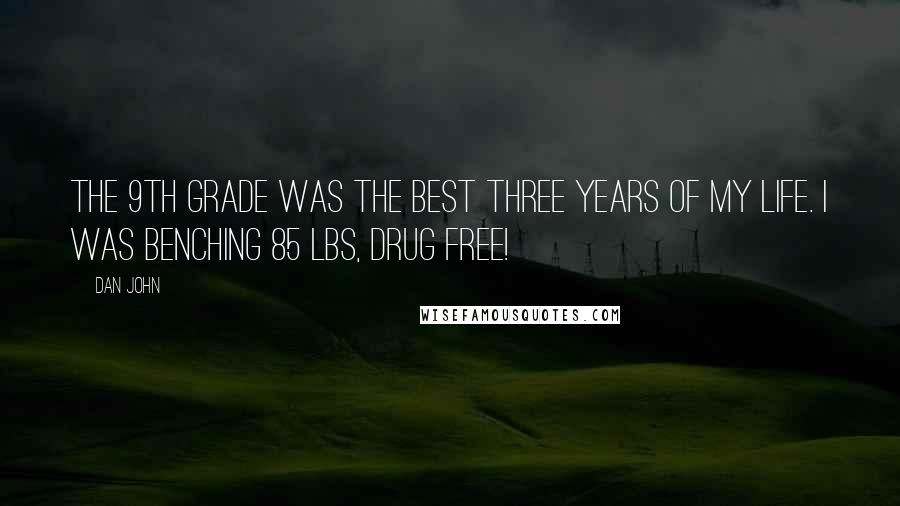 Dan John Quotes: The 9th grade was the best three years of my life. I was benching 85 lbs, drug free!