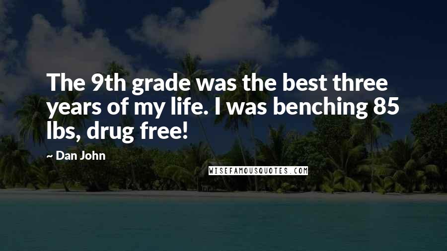 Dan John Quotes: The 9th grade was the best three years of my life. I was benching 85 lbs, drug free!