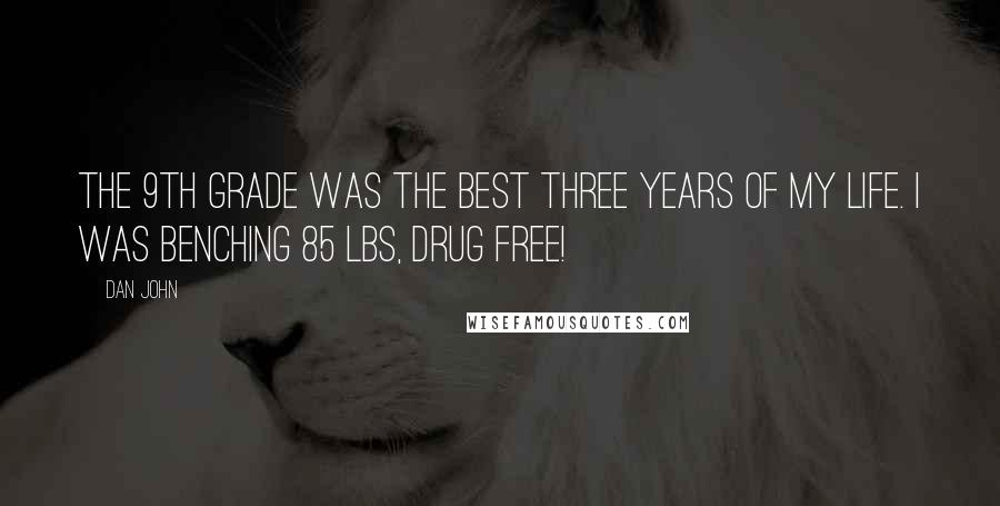 Dan John Quotes: The 9th grade was the best three years of my life. I was benching 85 lbs, drug free!