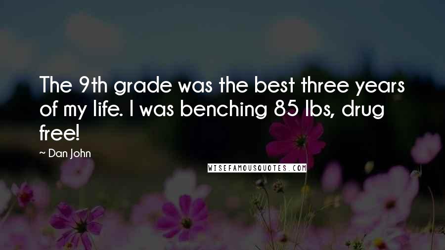Dan John Quotes: The 9th grade was the best three years of my life. I was benching 85 lbs, drug free!