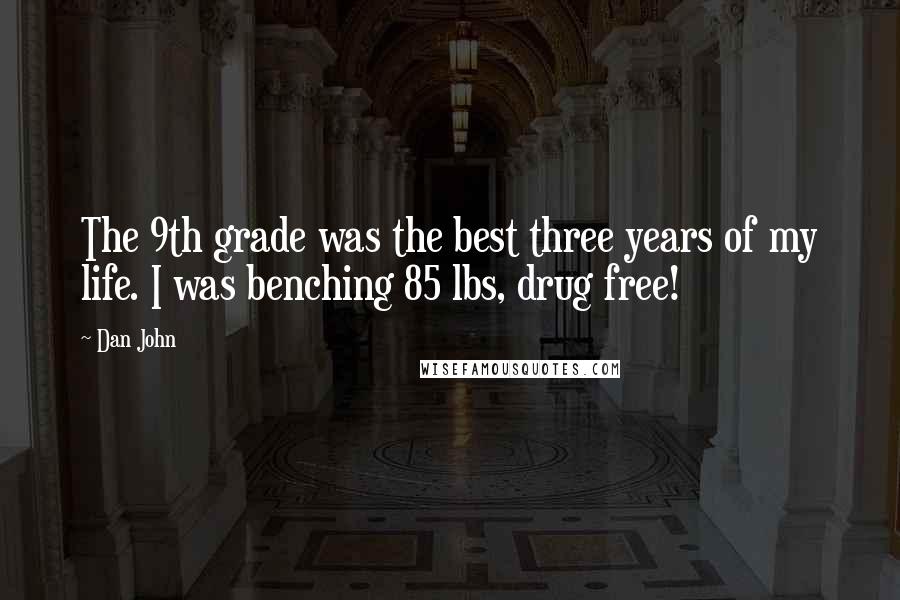 Dan John Quotes: The 9th grade was the best three years of my life. I was benching 85 lbs, drug free!