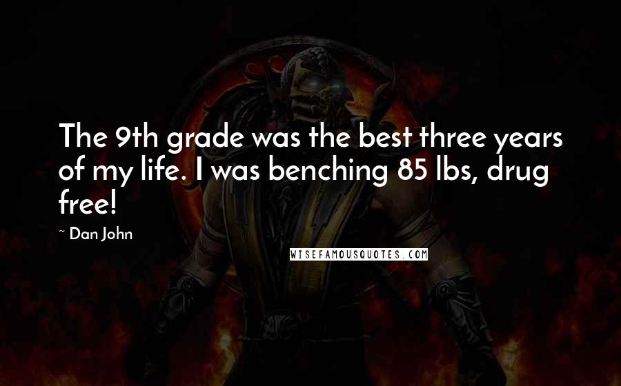 Dan John Quotes: The 9th grade was the best three years of my life. I was benching 85 lbs, drug free!