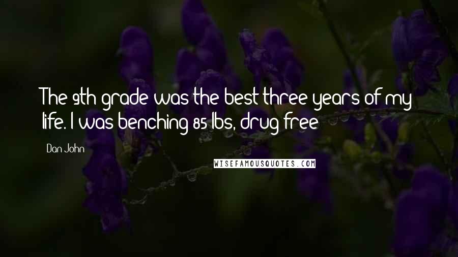 Dan John Quotes: The 9th grade was the best three years of my life. I was benching 85 lbs, drug free!