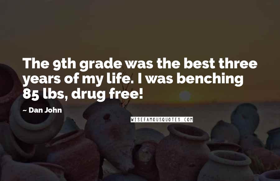 Dan John Quotes: The 9th grade was the best three years of my life. I was benching 85 lbs, drug free!