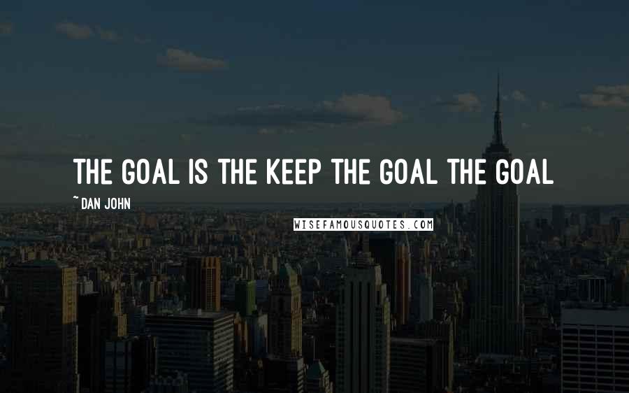 Dan John Quotes: The Goal is the keep the GOAL the GOAL