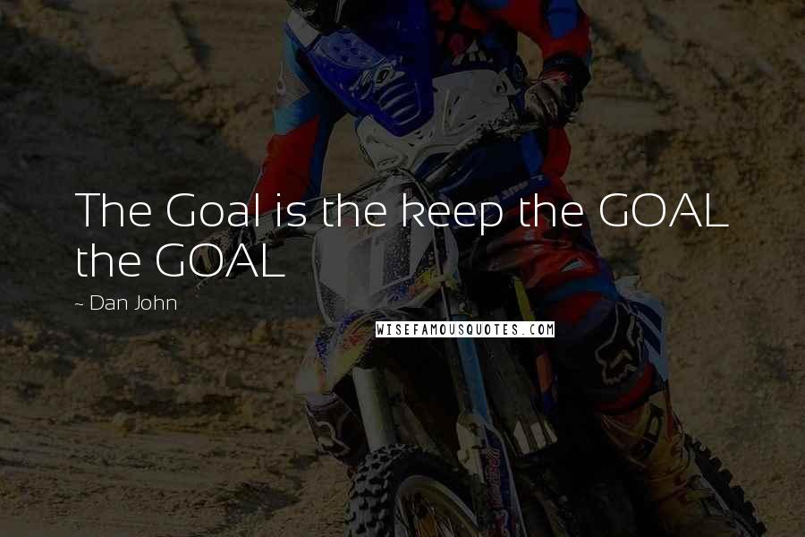 Dan John Quotes: The Goal is the keep the GOAL the GOAL