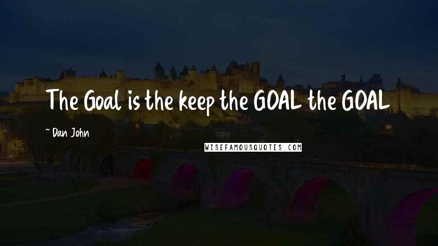 Dan John Quotes: The Goal is the keep the GOAL the GOAL