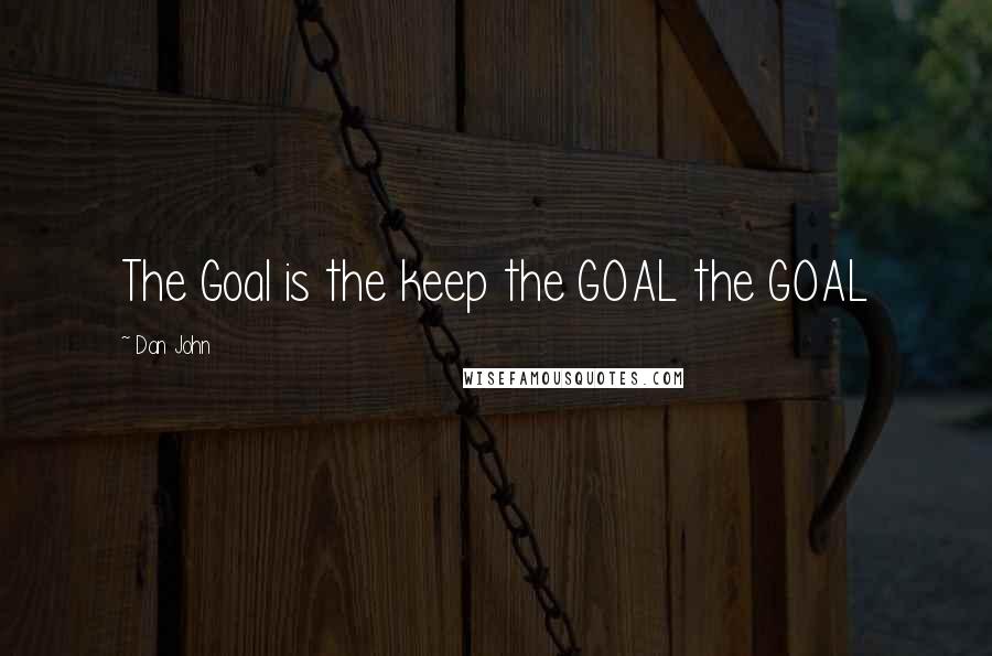 Dan John Quotes: The Goal is the keep the GOAL the GOAL