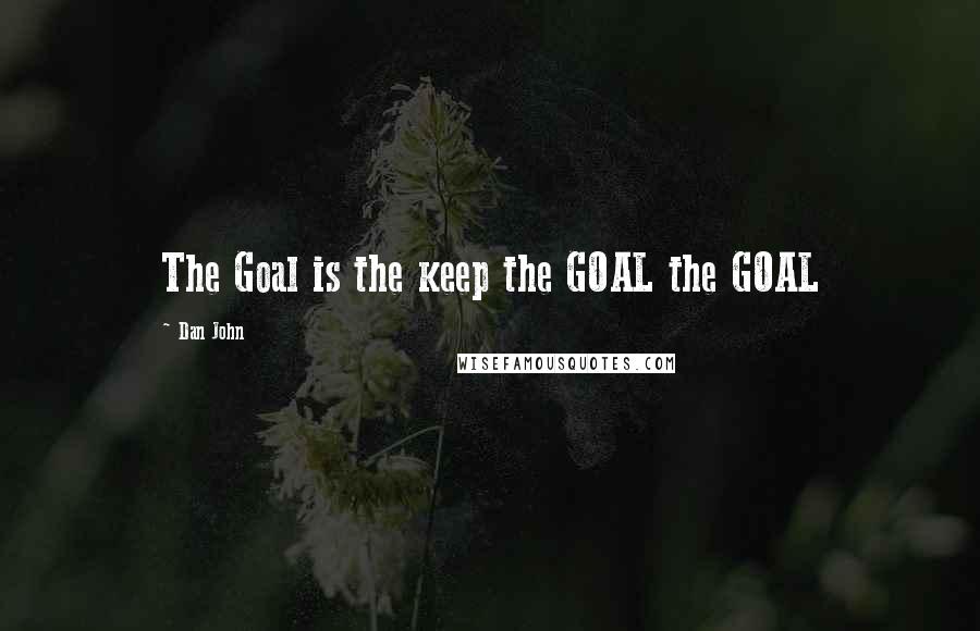 Dan John Quotes: The Goal is the keep the GOAL the GOAL