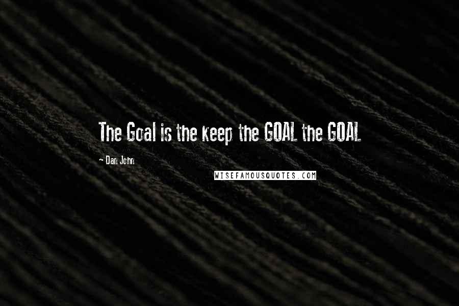 Dan John Quotes: The Goal is the keep the GOAL the GOAL