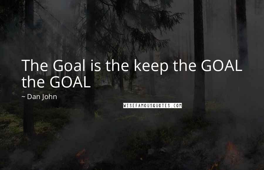 Dan John Quotes: The Goal is the keep the GOAL the GOAL