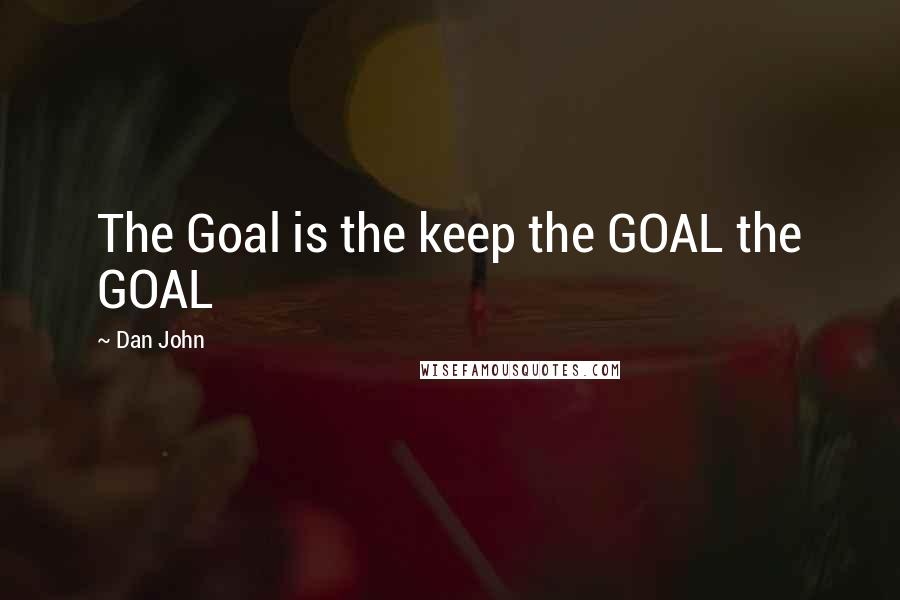 Dan John Quotes: The Goal is the keep the GOAL the GOAL