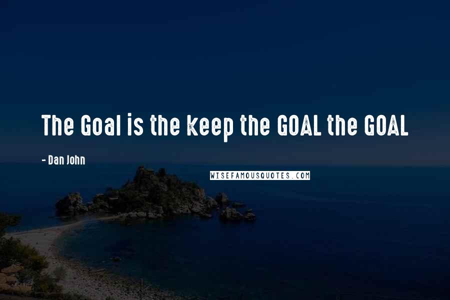 Dan John Quotes: The Goal is the keep the GOAL the GOAL