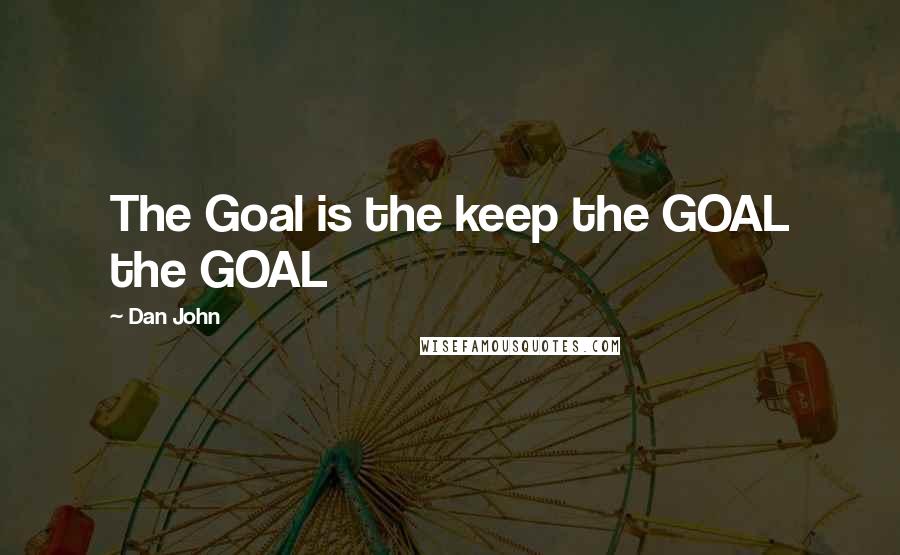 Dan John Quotes: The Goal is the keep the GOAL the GOAL