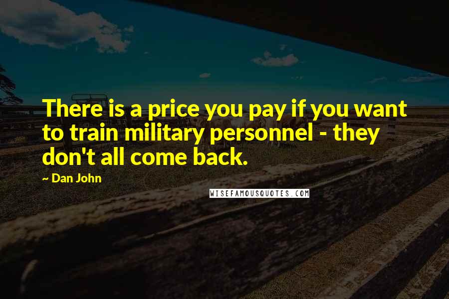 Dan John Quotes: There is a price you pay if you want to train military personnel - they don't all come back.