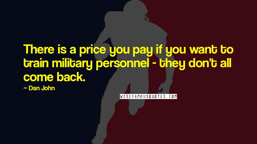 Dan John Quotes: There is a price you pay if you want to train military personnel - they don't all come back.