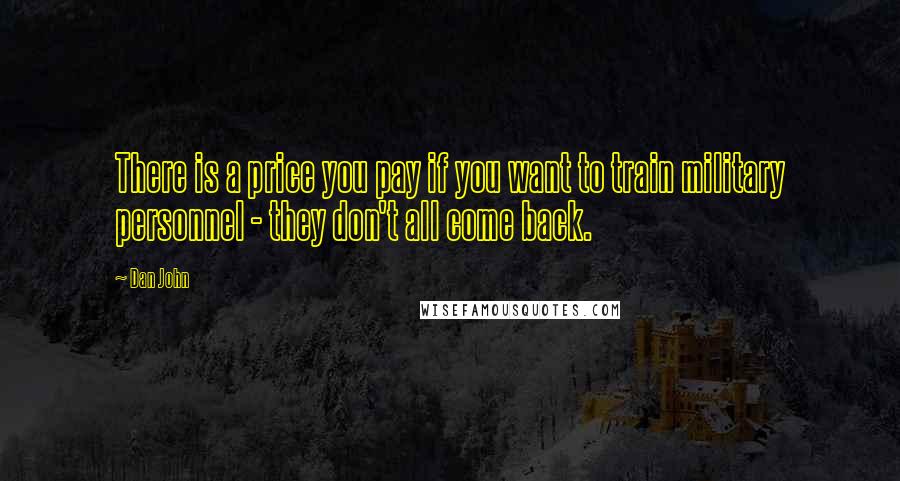 Dan John Quotes: There is a price you pay if you want to train military personnel - they don't all come back.