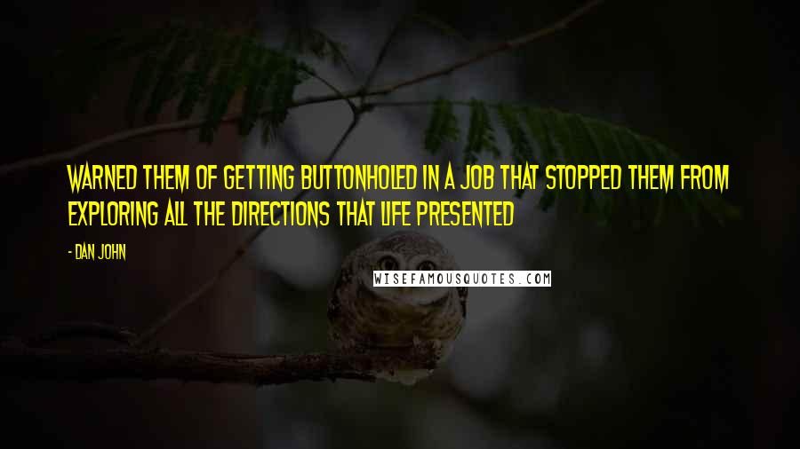 Dan John Quotes: warned them of getting buttonholed in a job that stopped them from exploring all the directions that life presented