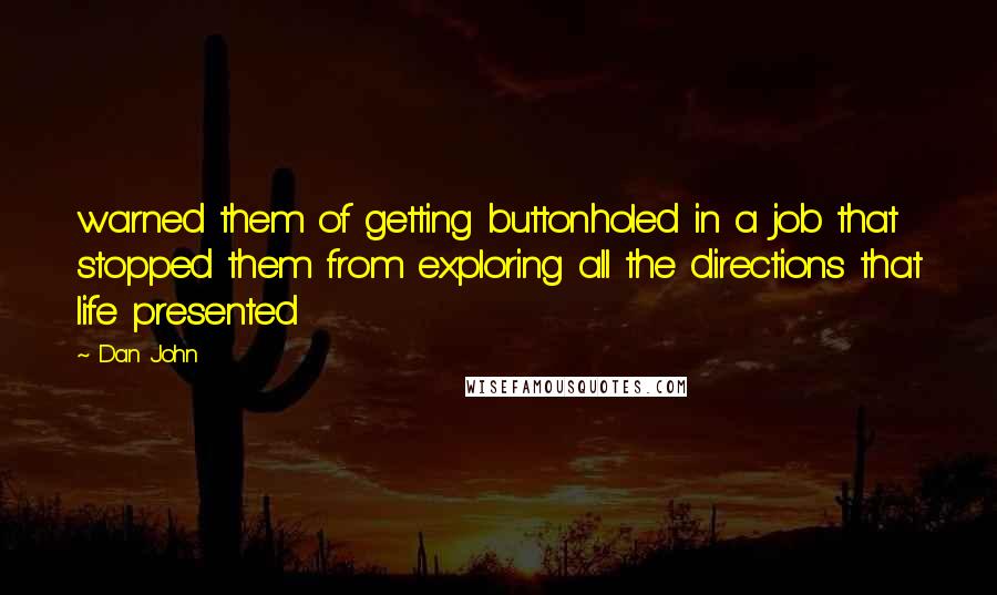 Dan John Quotes: warned them of getting buttonholed in a job that stopped them from exploring all the directions that life presented