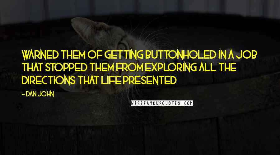 Dan John Quotes: warned them of getting buttonholed in a job that stopped them from exploring all the directions that life presented