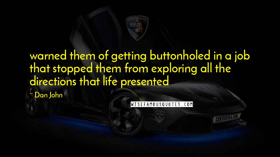 Dan John Quotes: warned them of getting buttonholed in a job that stopped them from exploring all the directions that life presented