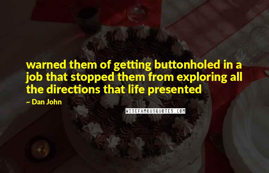 Dan John Quotes: warned them of getting buttonholed in a job that stopped them from exploring all the directions that life presented