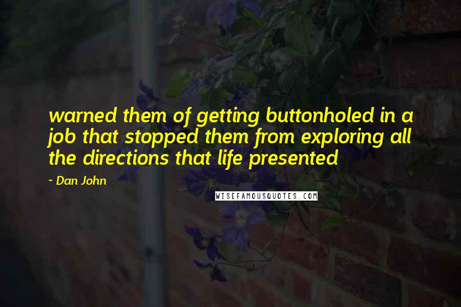 Dan John Quotes: warned them of getting buttonholed in a job that stopped them from exploring all the directions that life presented