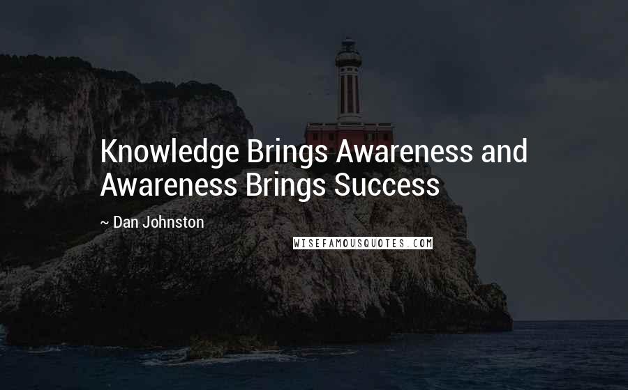 Dan Johnston Quotes: Knowledge Brings Awareness and Awareness Brings Success
