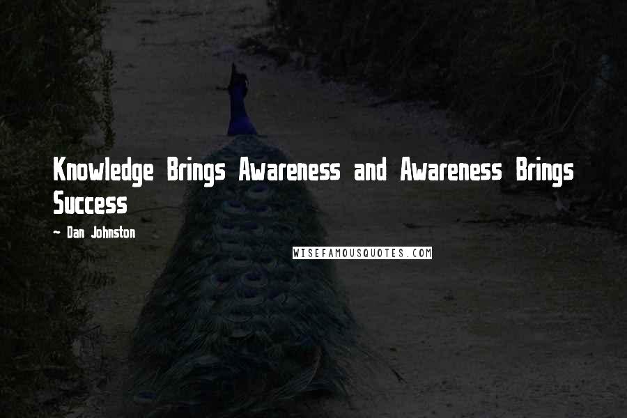 Dan Johnston Quotes: Knowledge Brings Awareness and Awareness Brings Success