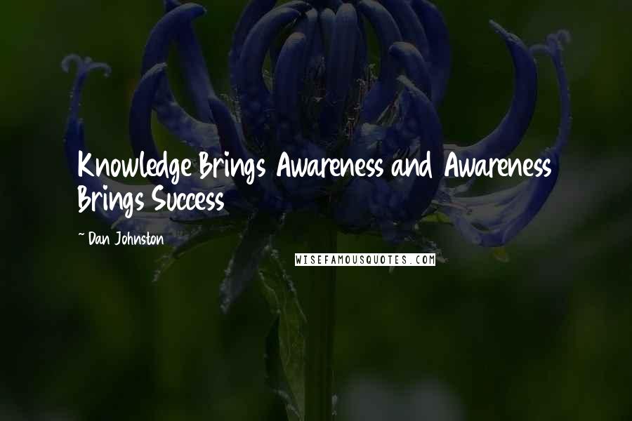 Dan Johnston Quotes: Knowledge Brings Awareness and Awareness Brings Success