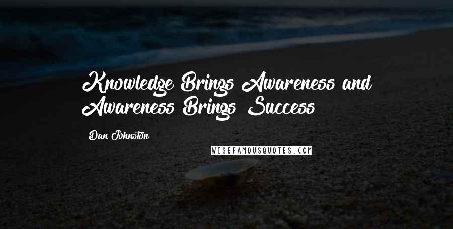 Dan Johnston Quotes: Knowledge Brings Awareness and Awareness Brings Success