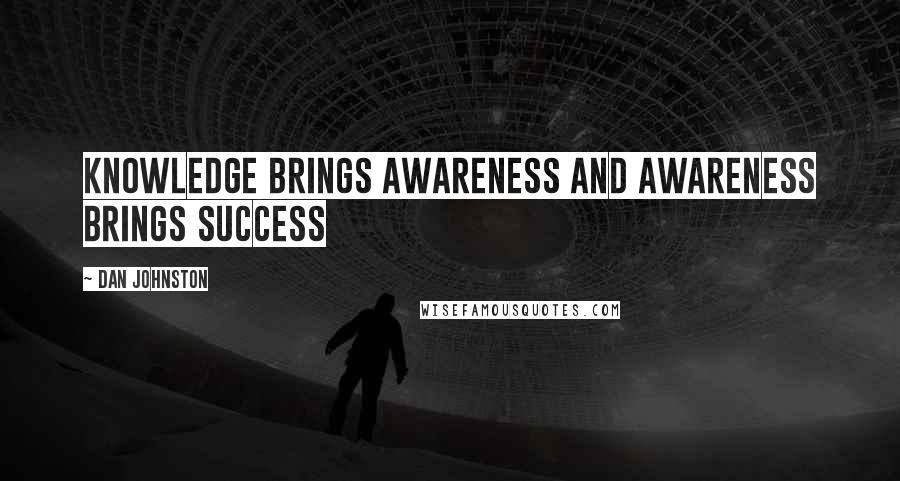 Dan Johnston Quotes: Knowledge Brings Awareness and Awareness Brings Success