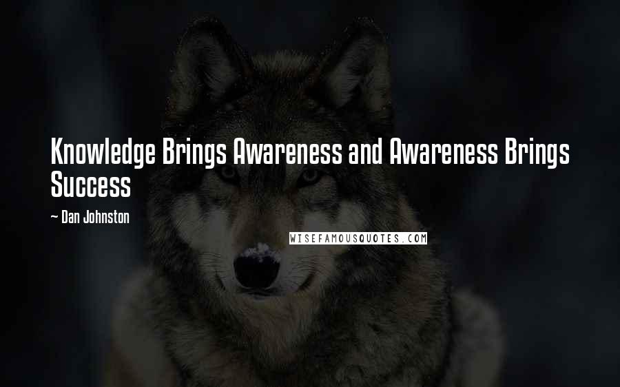 Dan Johnston Quotes: Knowledge Brings Awareness and Awareness Brings Success