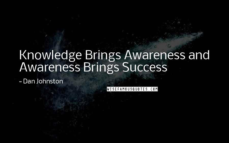 Dan Johnston Quotes: Knowledge Brings Awareness and Awareness Brings Success