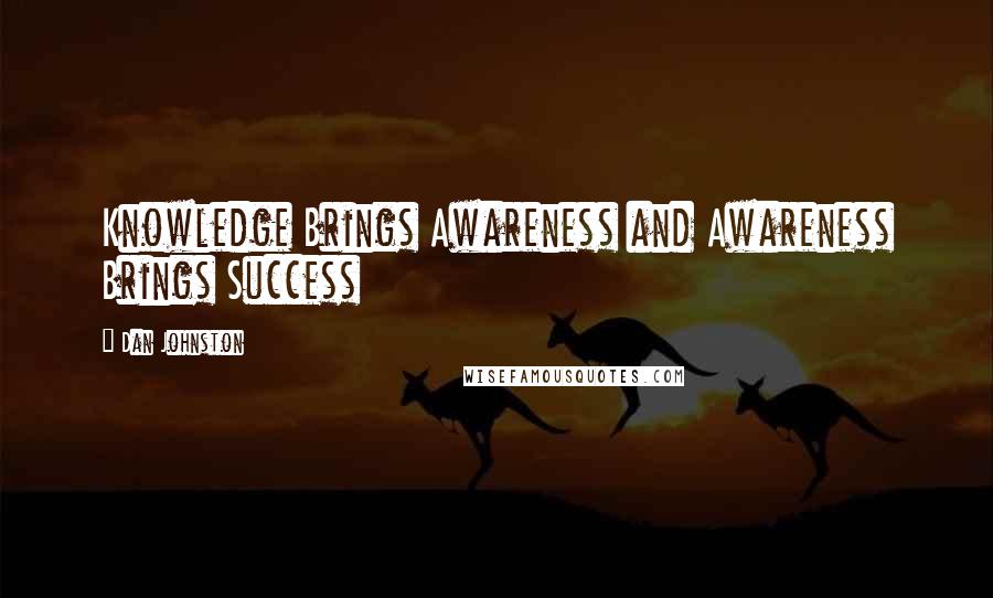 Dan Johnston Quotes: Knowledge Brings Awareness and Awareness Brings Success