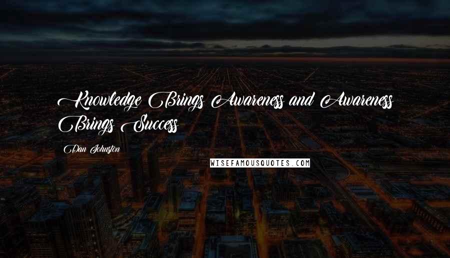 Dan Johnston Quotes: Knowledge Brings Awareness and Awareness Brings Success