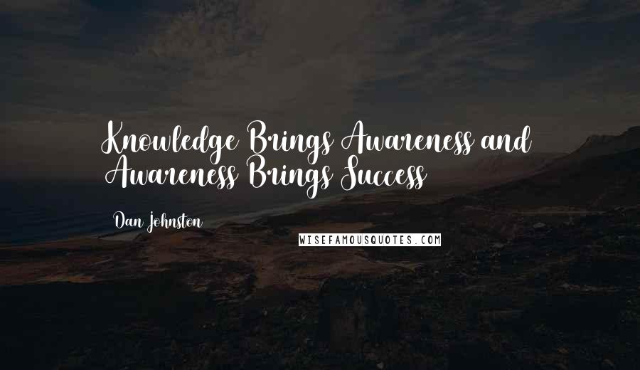 Dan Johnston Quotes: Knowledge Brings Awareness and Awareness Brings Success