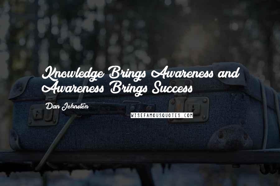 Dan Johnston Quotes: Knowledge Brings Awareness and Awareness Brings Success