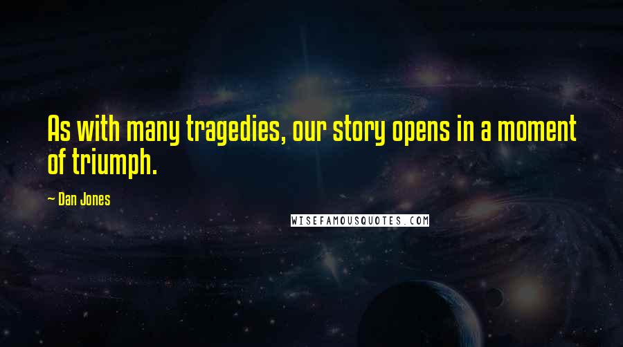 Dan Jones Quotes: As with many tragedies, our story opens in a moment of triumph.