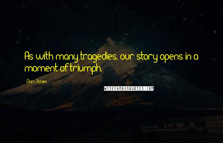 Dan Jones Quotes: As with many tragedies, our story opens in a moment of triumph.