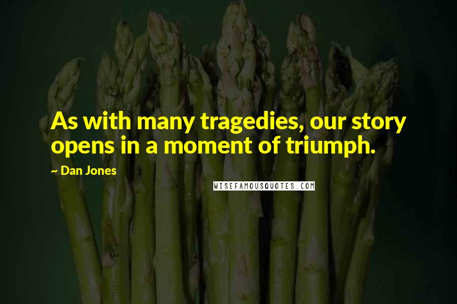 Dan Jones Quotes: As with many tragedies, our story opens in a moment of triumph.