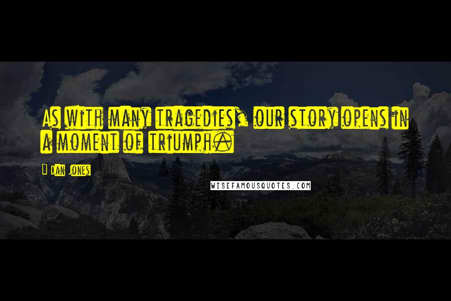 Dan Jones Quotes: As with many tragedies, our story opens in a moment of triumph.