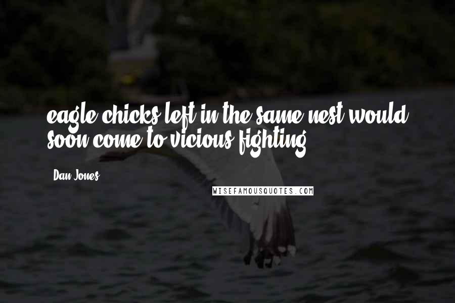 Dan Jones Quotes: eagle chicks left in the same nest would soon come to vicious fighting.